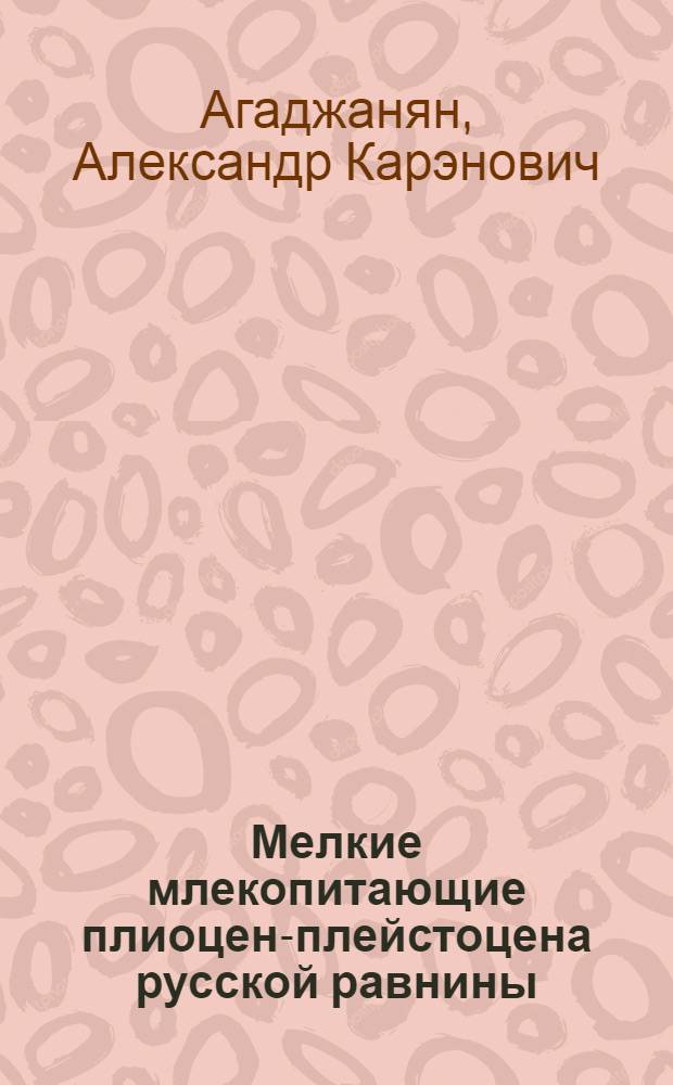 Мелкие млекопитающие плиоцен-плейстоцена русской равнины : Автореф. дис. на соиск. учен. степ. д.б.н. : Спец. 04.00.09