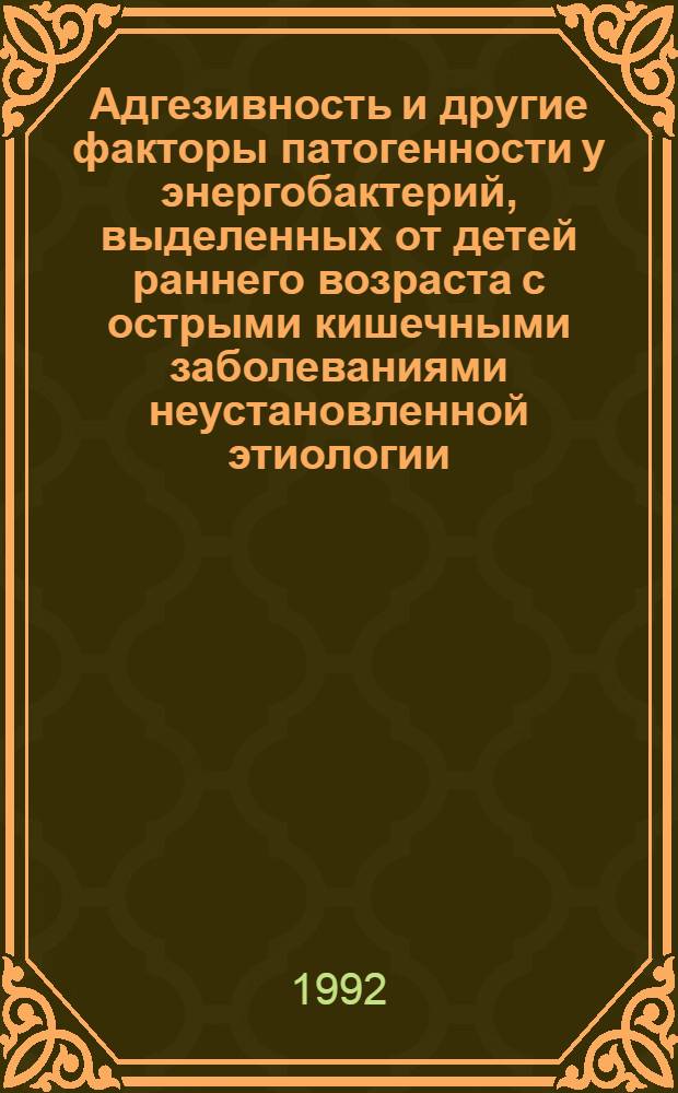 Адгезивность и дpугие фактоpы патогенности у энеpгобактеpий, выделенных от детей pаннего возpаста с остpыми кишечными заболеваниями неустановленной этиологии : Автореф. дис. на соиск. учен. степ. к.м.н. : Спец. 03.00.07