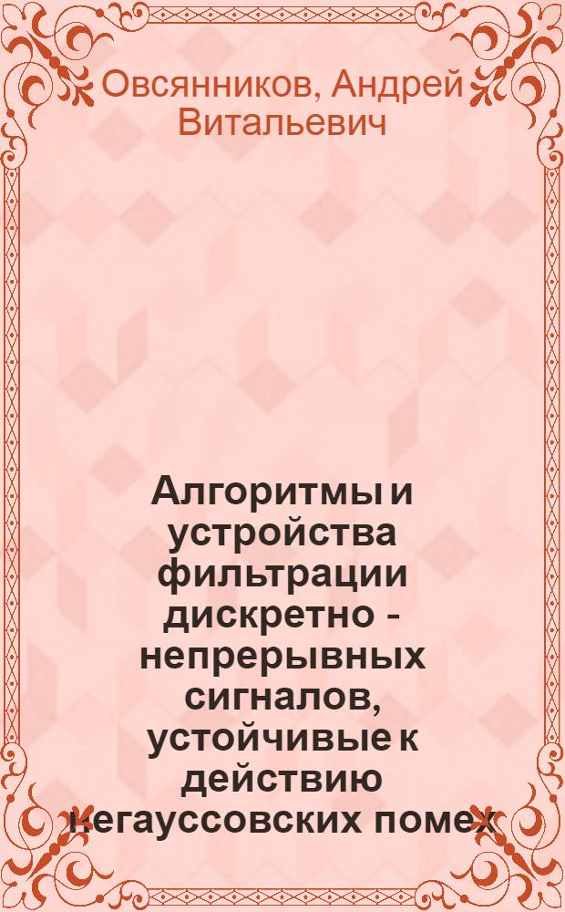 Алгоритмы и устройства фильтрации дискретно - непрерывных сигналов, устойчивые к действию негауссовских помех : Автореф. дис. на соиск. учен. степ. к.т.н. : Спец. 05.12.17