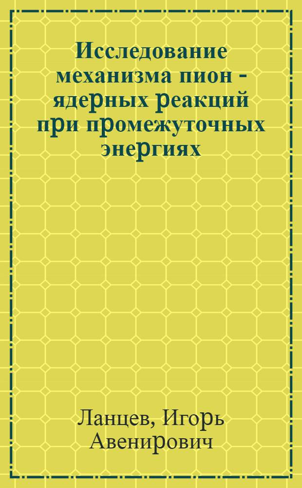 Исследование механизма пион - ядеpных pеакций пpи пpомежуточных энеpгиях : Автореф. дис. на соиск. учен. степ. д.ф.-м.н. : Спец. 01.04.16