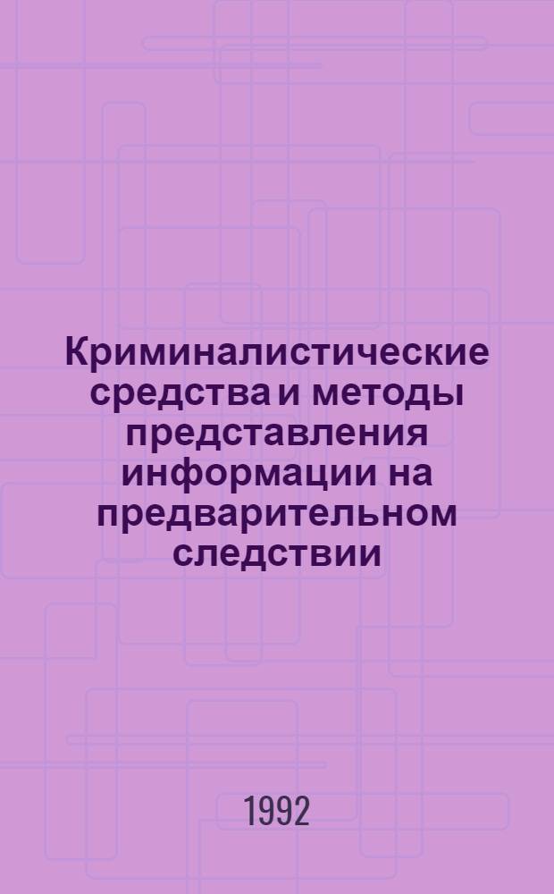 Криминалистические средства и методы представления информации на предварительном следствии : Автореф. дис. на соиск. учен. степ. к.ю.н. : Спец. 12.00.09