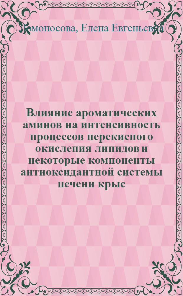 Влияние ароматических аминов на интенсивность процессов перекисного окисления липидов и некоторые компоненты антиоксидантной системы печени крыс : Автореф. дис. на соиск. учен. степ. к.б.н. : Спец. 03.00.04