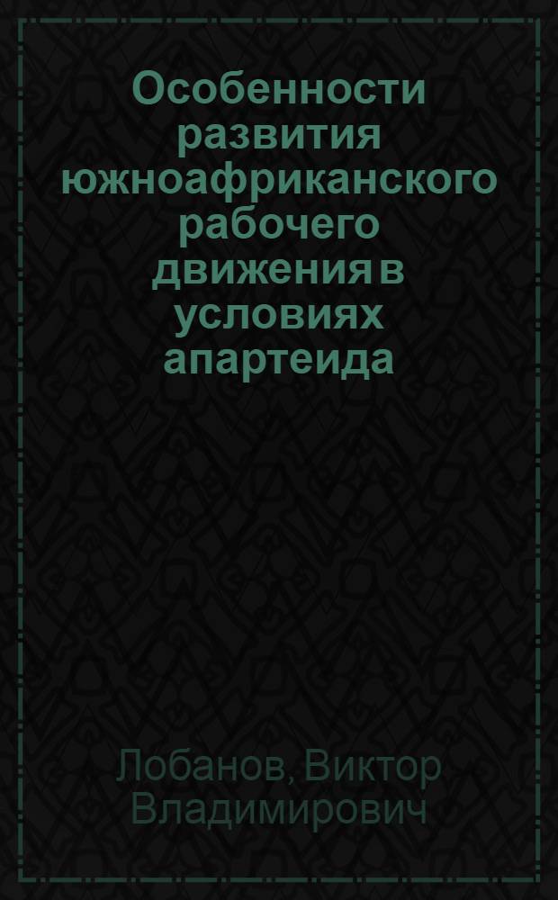 Особенности развития южноафриканского рабочего движения в условиях апартеида : Автореф. дис. на соиск. учен. степ. к.полит.н. : Спец. 23.00.02