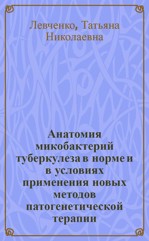 Анатомия микобактерий туберкулеза в норме и в условиях применения новых методов патогенетической терапии : Автореф. дис. на соиск. учен. степ. к.б.н. : Спец. 03.00.07