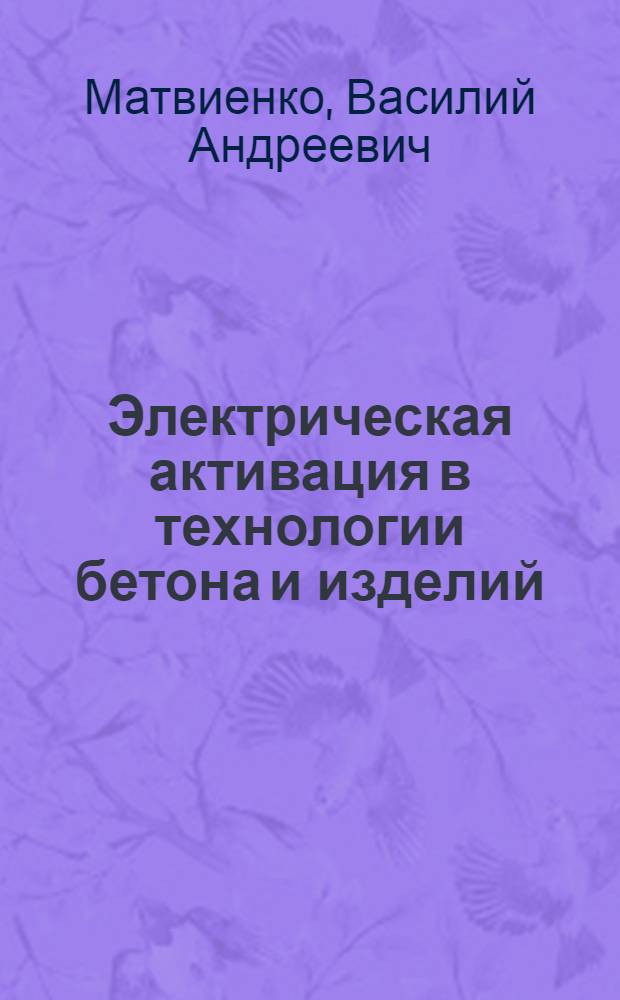 Электрическая активация в технологии бетона и изделий : Автореф. дис. на соиск. учен. степ. д.т.н. : Спец. 05.23.05