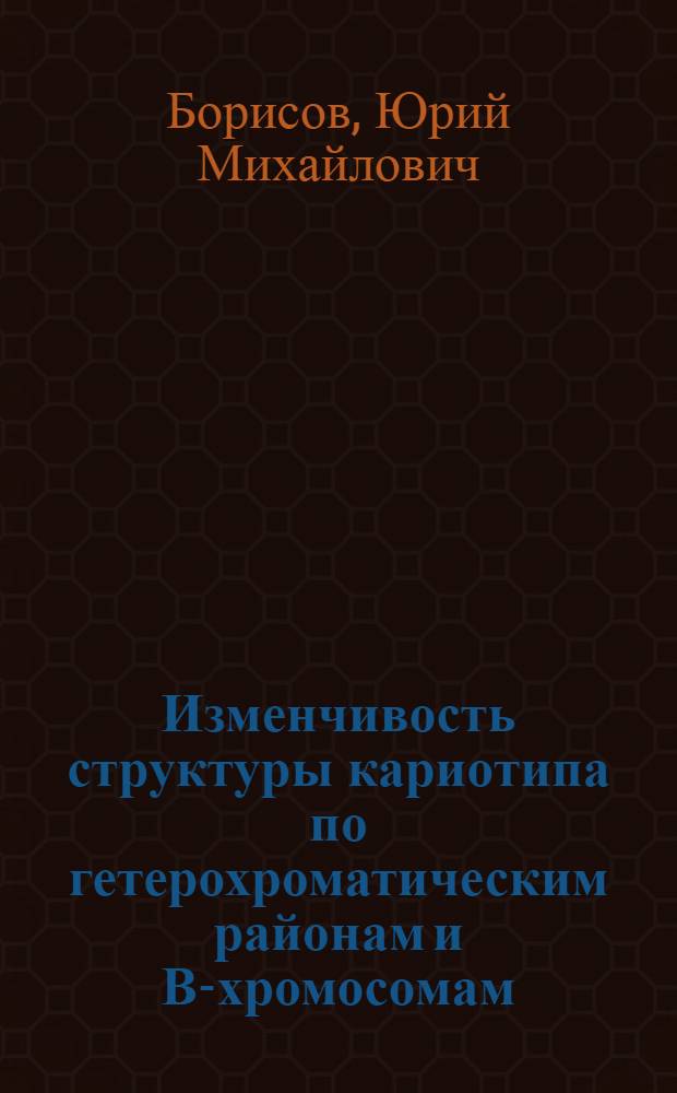 Изменчивость структуры кариотипа по гетерохроматическим районам и В-хромосомам : Автореф. дис. на соиск. учен. степ. д.б.н. : Спец. 03.00.15