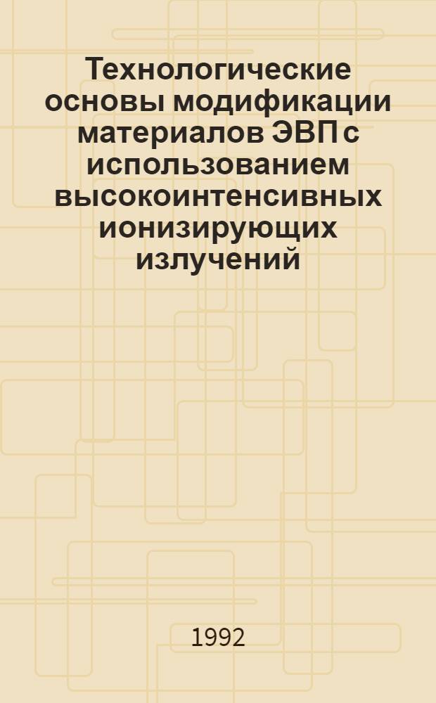 Технологические основы модификации материалов ЭВП с использованием высокоинтенсивных ионизирующих излучений : Автореф. дис. на соиск. учен. степ. д.т.н. : Спец. 05.27.06