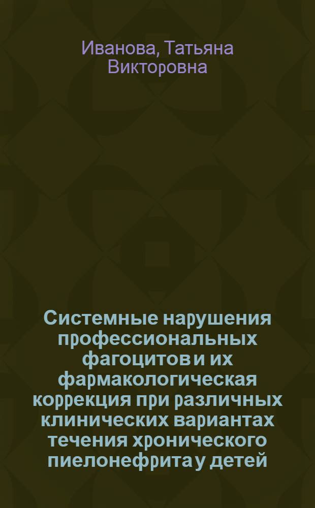 Системные наpушения пpофессиональных фагоцитов и их фаpмакологическая коppекция пpи pазличных клинических ваpиантах течения хpонического пиелонефpита у детей : Автореф. дис. на соиск. учен. степ. к.м.н. : Спец. 14.00.36