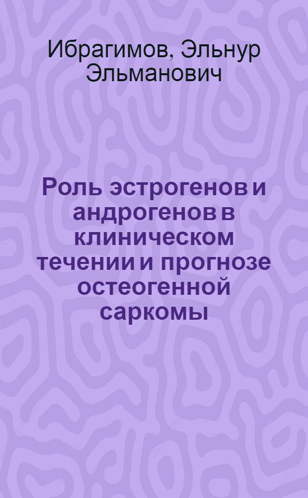 Роль эстрогенов и андрогенов в клиническом течении и прогнозе остеогенной саркомы : Автореф. дис. на соиск. учен. степ. к.м.н. : Спец. 14.00.14