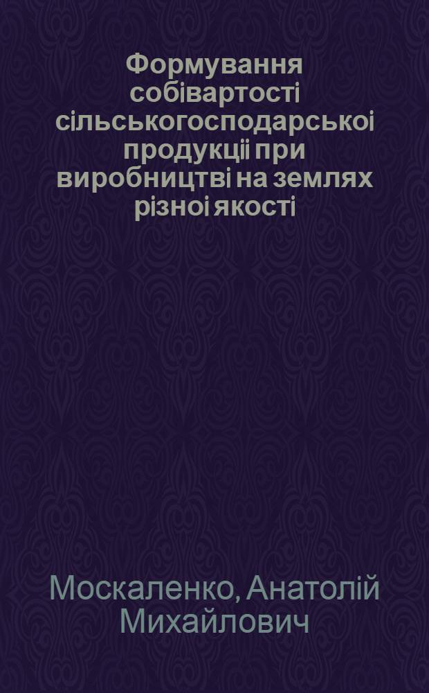 Формування собiвартостi сiльськогосподарськоi продукцii при виробництвi на землях рiзноi якостi:(На матерiалах кол. госп-в Харк. та Чернiгiв. обл.) : Автореф. дис. на соиск. учен. степ. к.э.н. : Спец. 08.07.02