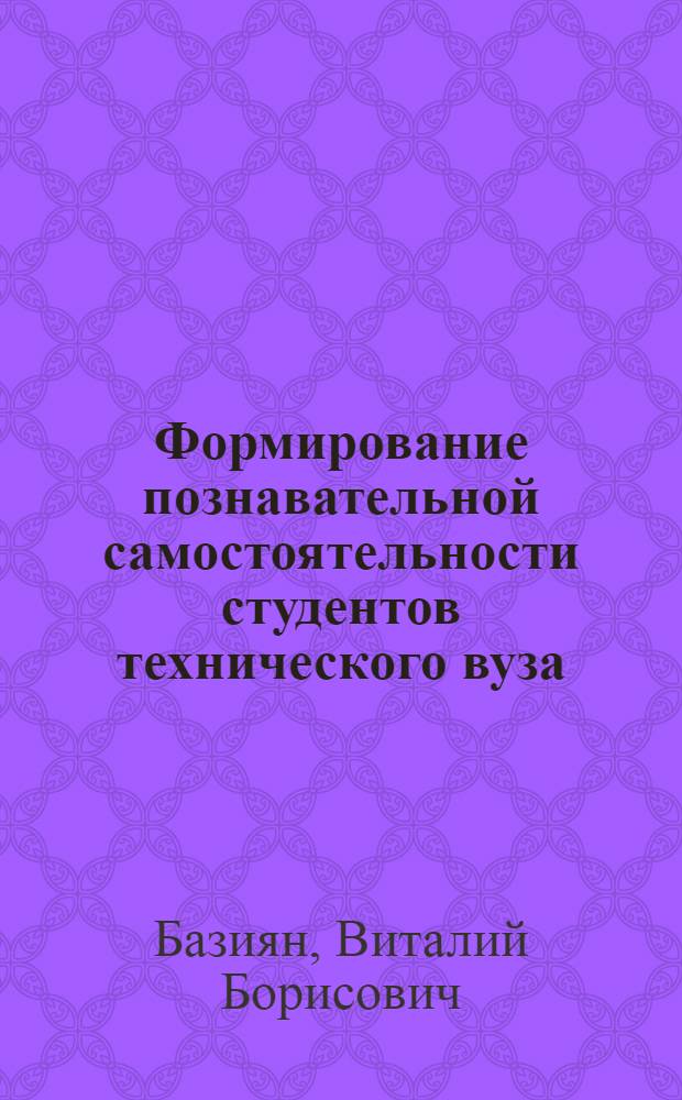 Формирование познавательной самостоятельности студентов технического вуза: (На материале обучения ин. яз.) : Автореф. дис. на соиск. учен. степ. к.п.н. : Спец. 13.00.01