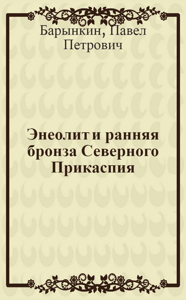Энеолит и ранняя бронза Северного Прикаспия : Автореф. дис. на соиск. учен. степ. к.ист.н. : Спец. 07.00.06