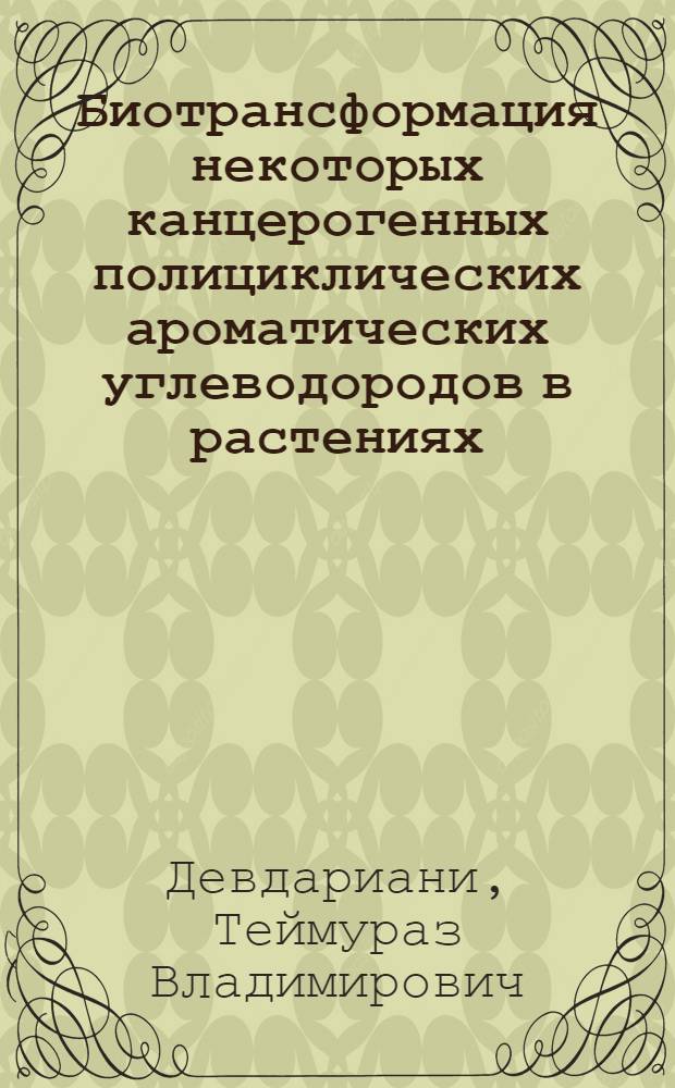 Биотрансформация некоторых канцерогенных полициклических ароматических углеводородов в растениях : Автореф. дис. на соиск. учен. степ. д.б.н. : Спец. 03.00.04