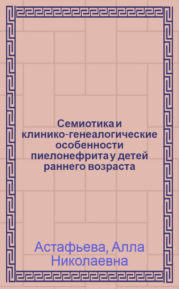 Семиотика и клинико-генеалогические особенности пиелонефрита у детей раннего возраста : Автореф. дис. на соиск. учен. степ. к.м.н. : Спец. 14.00.09