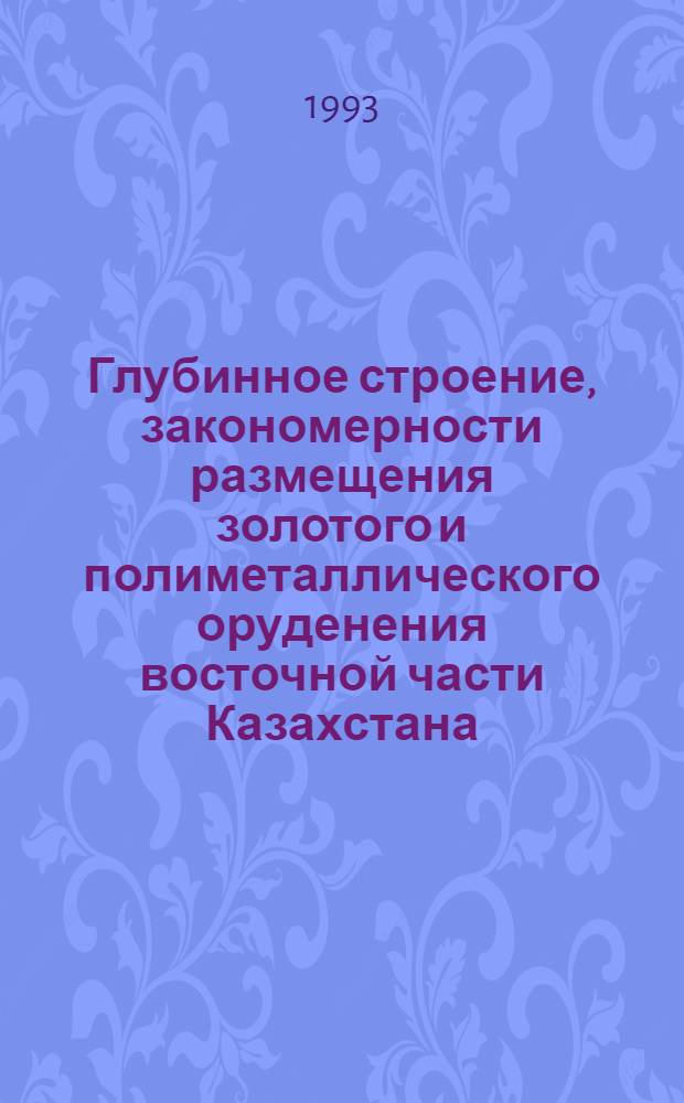 Глубинное строение, закономерности размещения золотого и полиметаллического оруденения восточной части Казахстана : Автореф. дис. на соиск. учен. степ. д.г.-м.н. : Спец. 04.00.01
