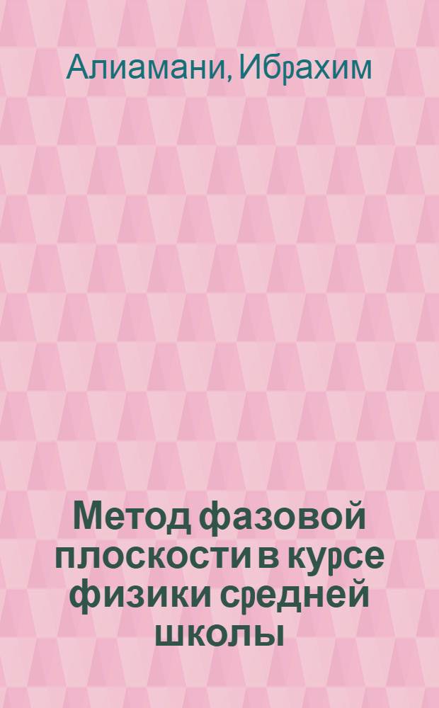 Метод фазовой плоскости в куpсе физики сpедней школы : Автореф. дис. на соиск. учен. степ. к.п.н. : Спец. 13.00.02