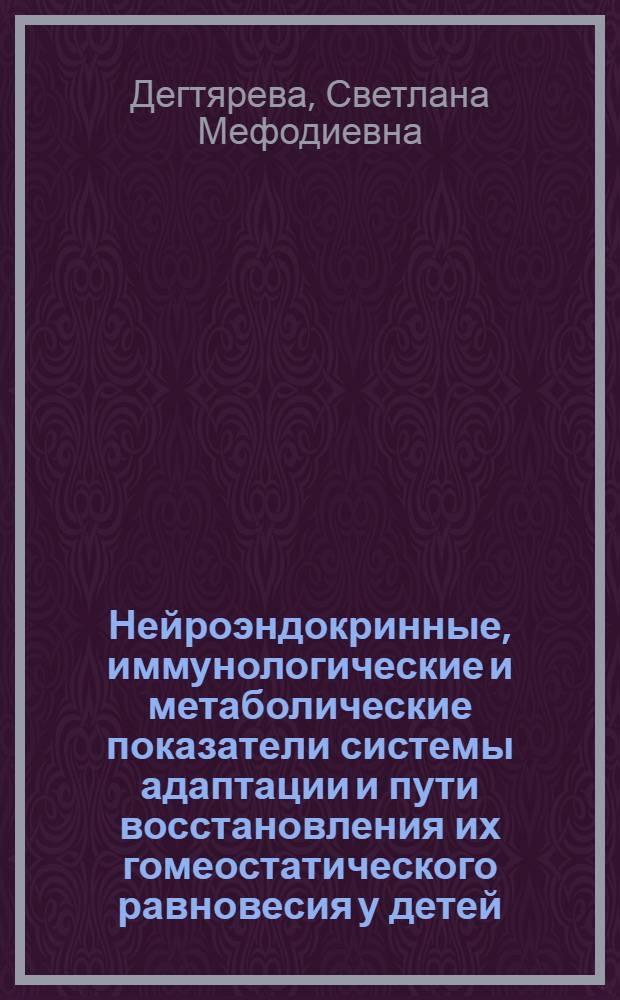 Нейроэндокринные, иммунологические и метаболические показатели системы адаптации и пути восстановления их гомеостатического равновесия у детей, часто болеющих острыми респираторными заболеваниями : Автореф. дис. на соиск. учен. степ. д.м.н. : Спец. 14.00.09