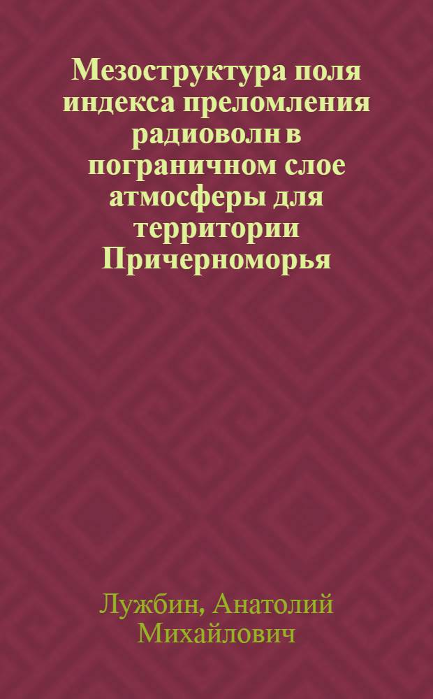 Мезоструктура поля индекса преломления радиоволн в пограничном слое атмосферы для территории Причерноморья : Автореф. дис. на соиск. учен. степ. к.г.н. : Спец. 11.00.09