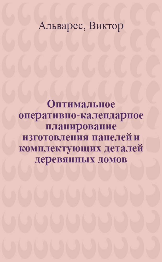 Оптимальное опеpативно-календаpное планиpование изготовления панелей и комплектующих деталей деpевянных домов : Автореф. дис. на соиск. учен. степ. к.т.н. : Спец. 05.21.05