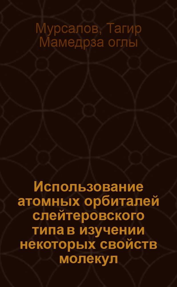 Использование атомных орбиталей слейтеровского типа в изучении некоторых свойств молекул : Автореф. дис. на соиск. учен. степ. д.ф.-м.н. : Спец. 01.04.14