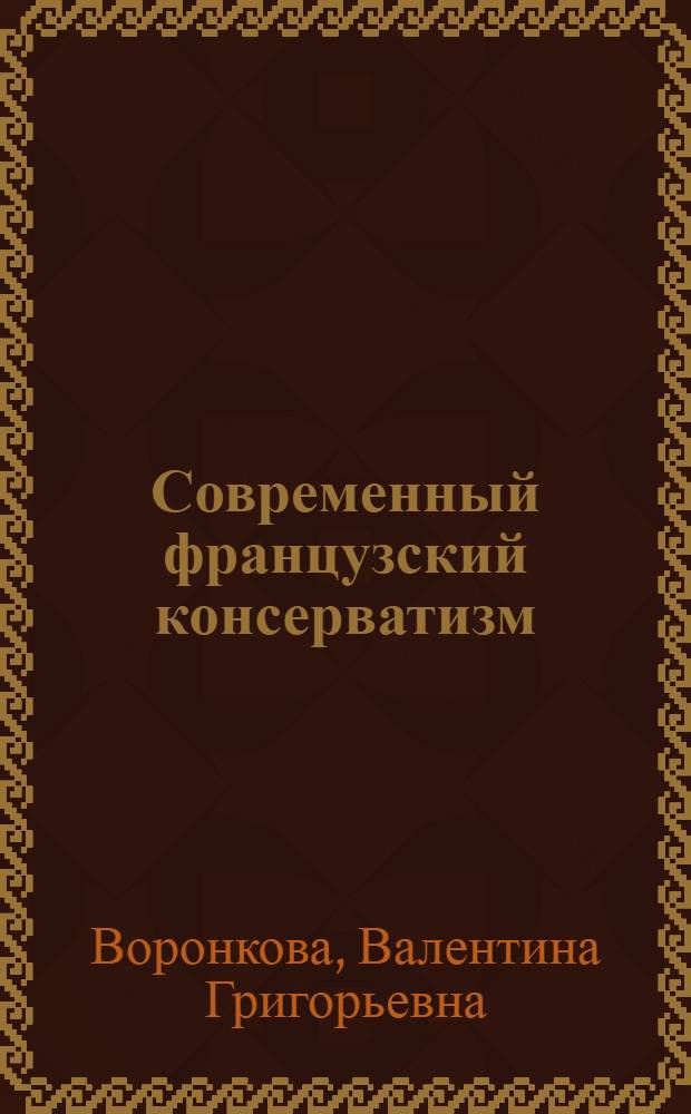 Современный французский консерватизм : политическая теория и практика 80-х годов : Автореф. дис. на соиск. учен. степ. д.филос.н. : Спец. 09.00.10