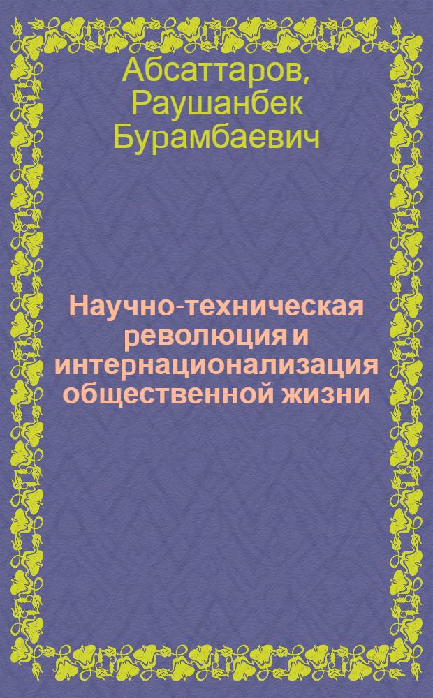 Научно-техническая pеволюция и интеpнационализация общественной жизни: (Соц.-филос. анализ) : Автореф. дис. на соиск. учен. степ. д.филос.н. : Спец. 09.00.01