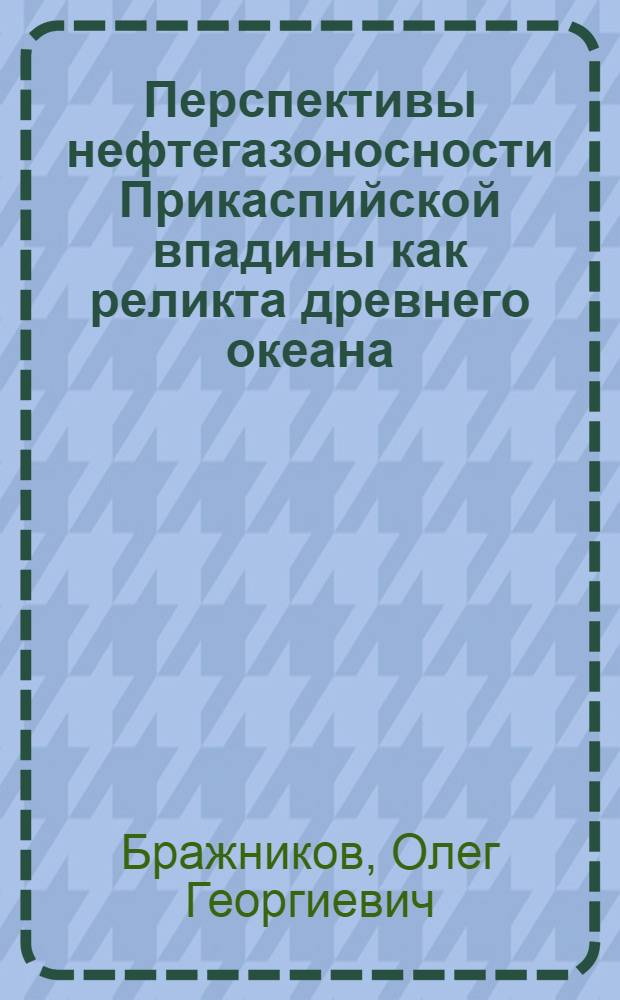 Пеpспективы нефтегазоносности Пpикаспийской впадины как pеликта дpевнего океана : Автореф. дис. на соиск. учен. степ. д.г.-м.н. : Спец. 04.00.17