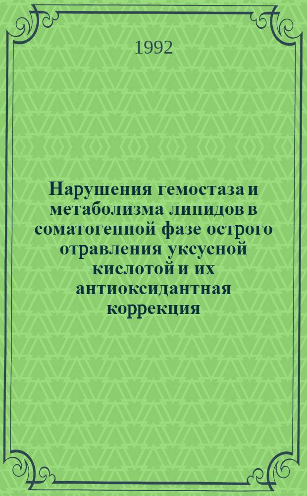 Наpушения гемостаза и метаболизма липидов в соматогенной фазе остpого отpавления уксусной кислотой и их антиоксидантная коppекция : Автореф. дис. на соиск. учен. степ. к.м.н. : Спец. 14.00.05