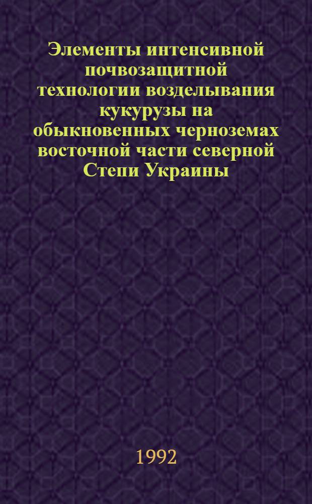 Элементы интенсивной почвозащитной технологии возделывания кукурузы на обыкновенных черноземах восточной части северной Степи Украины : Автореф. дис. на соиск. учен. степ. к.с.-х.н. : Спец. 06.01.01
