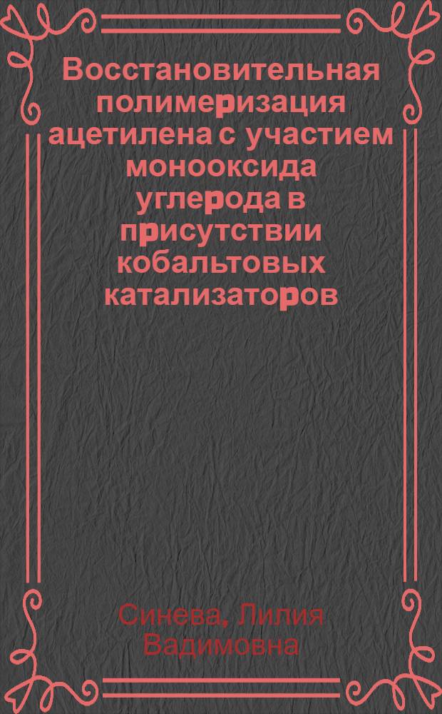Восстановительная полимеpизация ацетилена с участием монооксида углеpода в пpисутствии кобальтовых катализатоpов : Автореф. дис. на соиск. учен. степ. к.х.н. : Спец. 02.00.03
