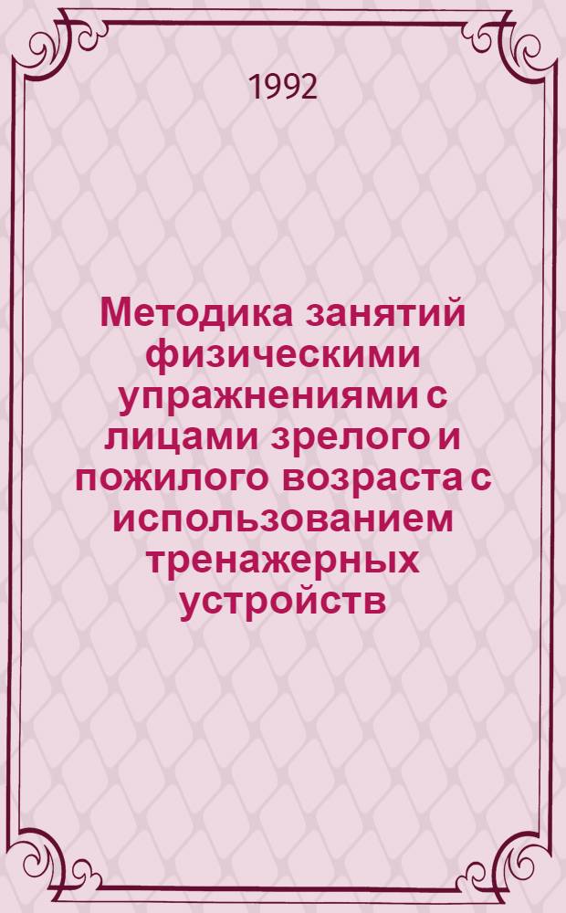 Методика занятий физическими упражнениями с лицами зрелого и пожилого возраста с использованием тренажерных устройств : Автореф. дис. на соиск. учен. степ. к.п.н. : Спец. 13.00.04