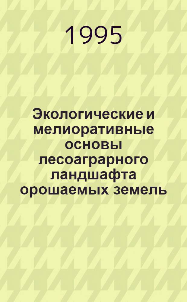 Экологические и мелиоративные основы лесоаграрного ландшафта орошаемых земель : Автореф. дис. на соиск. учен. степ. д.с.-х.н. : Спец. 06.03.04