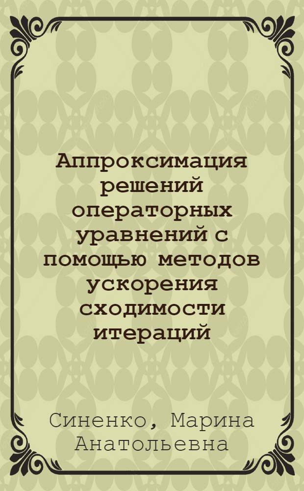 Аппроксимация решений операторных уравнений с помощью методов ускорения сходимости итераций : Автореф. дис. на соиск. учен. степ. к.ф.-м.н. : Спец. 01.01.01