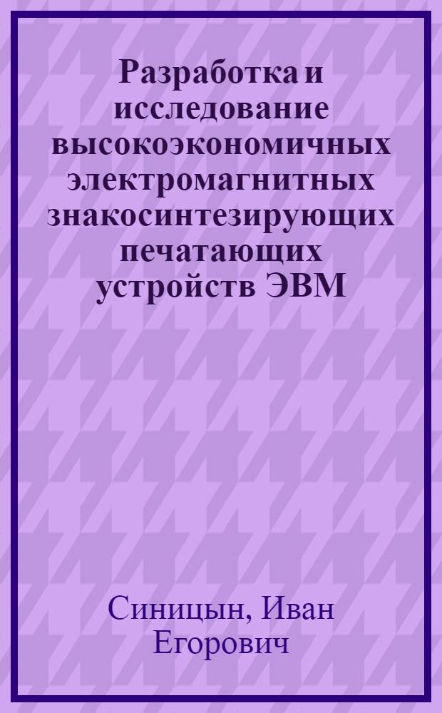 Разработка и исследование высокоэкономичных электромагнитных знакосинтезирующих печатающих устройств ЭВМ : Автореф. дис. на соиск. учен. степ. к.т.н. : Спец. 05.13.05