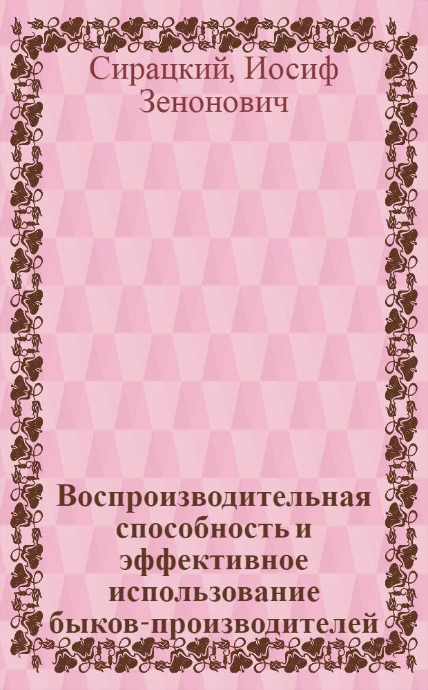 Воспроизводительная способность и эффективное использование быков-производителей : Автореф. дис. на соиск. учен. степ. д.с.-х.н. : Спец. 06.02.01