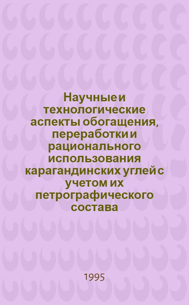 Научные и технологические аспекты обогащения, переработки и рационального использования карагандинских углей с учетом их петрографического состава : Автореф. дис. на соиск. учен. степ. д.т.н. : Спец. 05.15.08