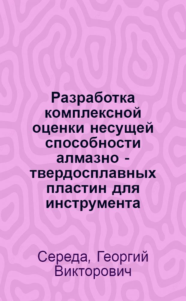 Разработка комплексной оценки несущей способности алмазно - твердосплавных пластин для инструмента : Автореф. дис. на соиск. учен. степ. к.т.н. : Спец. 05.02.01