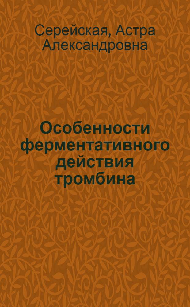 Особенности ферментативного действия тромбина : Автореф. дис. на соиск. учен. степ. д.б.н. : Спец. 02.00.10