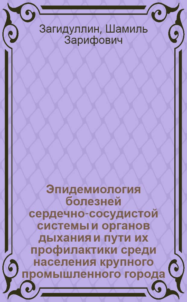 Эпидемиология болезней сердечно-сосудистой системы и органов дыхания и пути их профилактики среди населения крупного промышленного города : Автореф. дис. на соиск. учен. степ. д.м.н. : Спец. 14.00.06