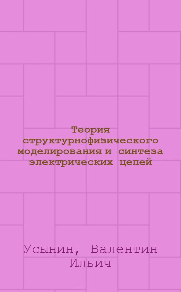 Теория структурнофизического моделирования и синтеза электрических цепей : Автореф. дис. на соиск. учен. степ. д.т.н. : Спец. 05.09.05