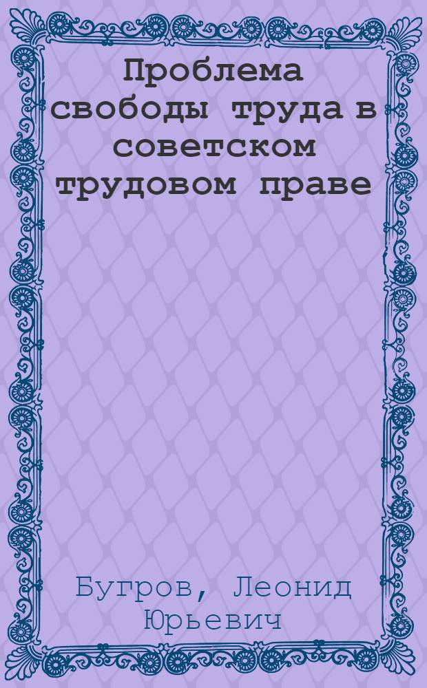 Проблема свободы труда в советском трудовом праве : Автореф. дис. на соиск. учен. степ. д.ю.н. : Спец. 12.00.05