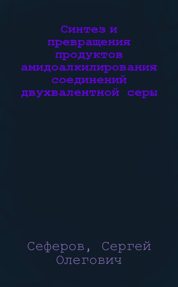 Синтез и превращения продуктов амидоалкилирования соединений двухвалентной серы : Автореф. дис. на соиск. учен. степ. к.х.н. : Спец. 02.00.03