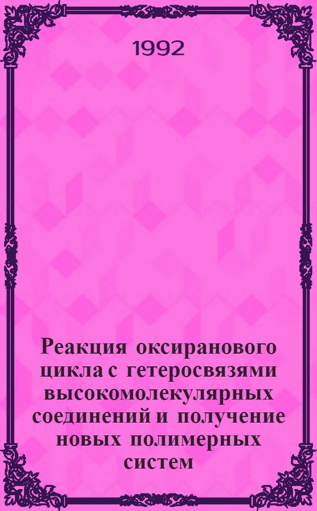 Реакция оксиранового цикла с гетеросвязями высокомолекулярных соединений и получение новых полимерных систем : Автореф. дис. на соиск. учен. степ. д.х.н. : Спец. 02.00.06