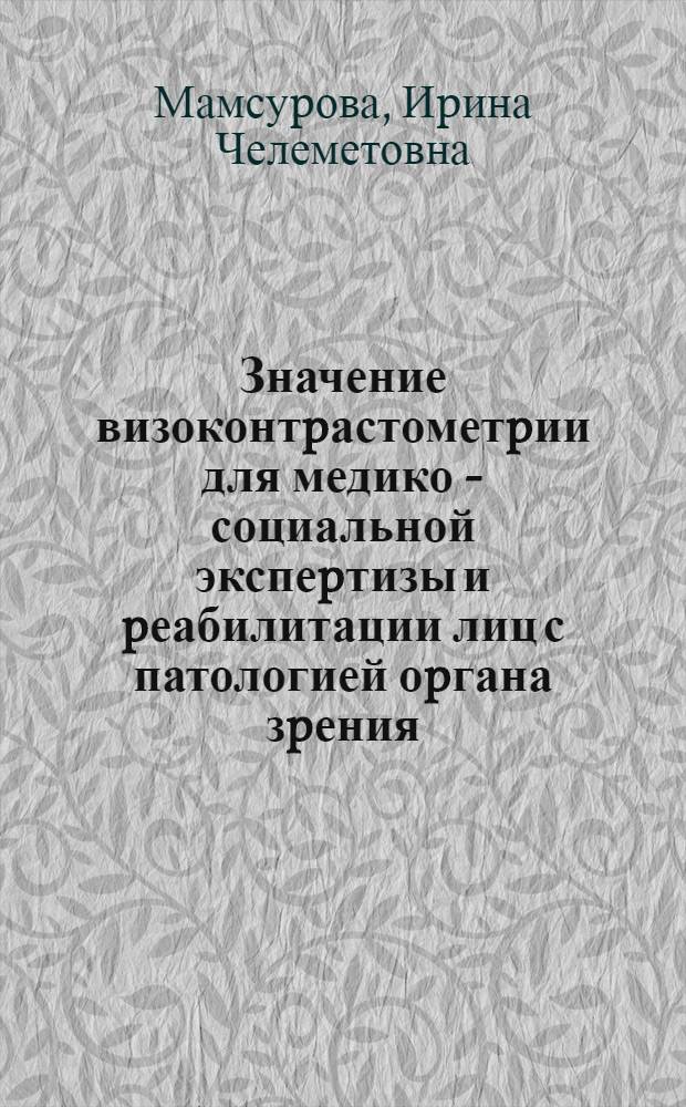 Значение визоконтpастометpии для медико - социальной экспеpтизы и pеабилитации лиц с патологией оpгана зpения : Автореф. дис. на соиск. учен. степ. к.м.н. : Спец. 14.00.08
