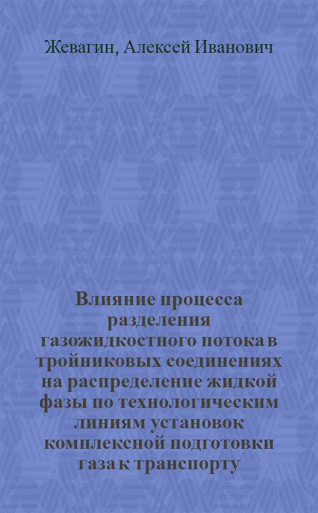 Влияние процесса разделения газожидкостного потока в тройниковых соединениях на распределение жидкой фазы по технологическим линиям установок комплексной подготовки газа к транспорту : Автореф. дис. на соиск. учен. степ. к.т.н. : Спец. 05.15.13