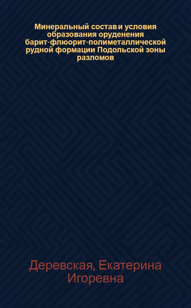 Минеральный состав и условия образования оруденения барит-флюорит-полиметаллической рудной формации Подольской зоны разломов : Автореф. дис. на соиск. учен. степ. к.г.-м.н. : Спец. 04.00.11