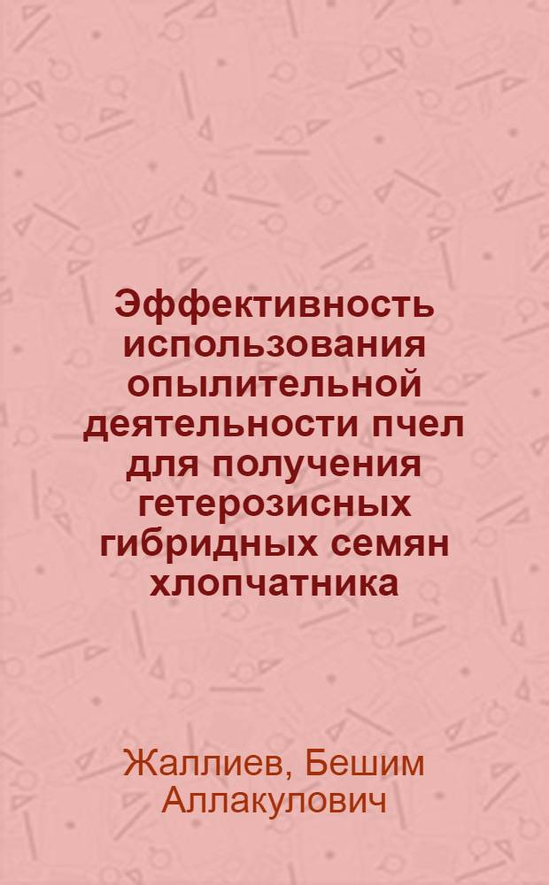 Эффективность использования опылительной деятельности пчел для получения гетерозисных гибридных семян хлопчатника : Автореф. дис. на соиск. учен. степ. к.с.-х.н. : Спец. 06.01.05