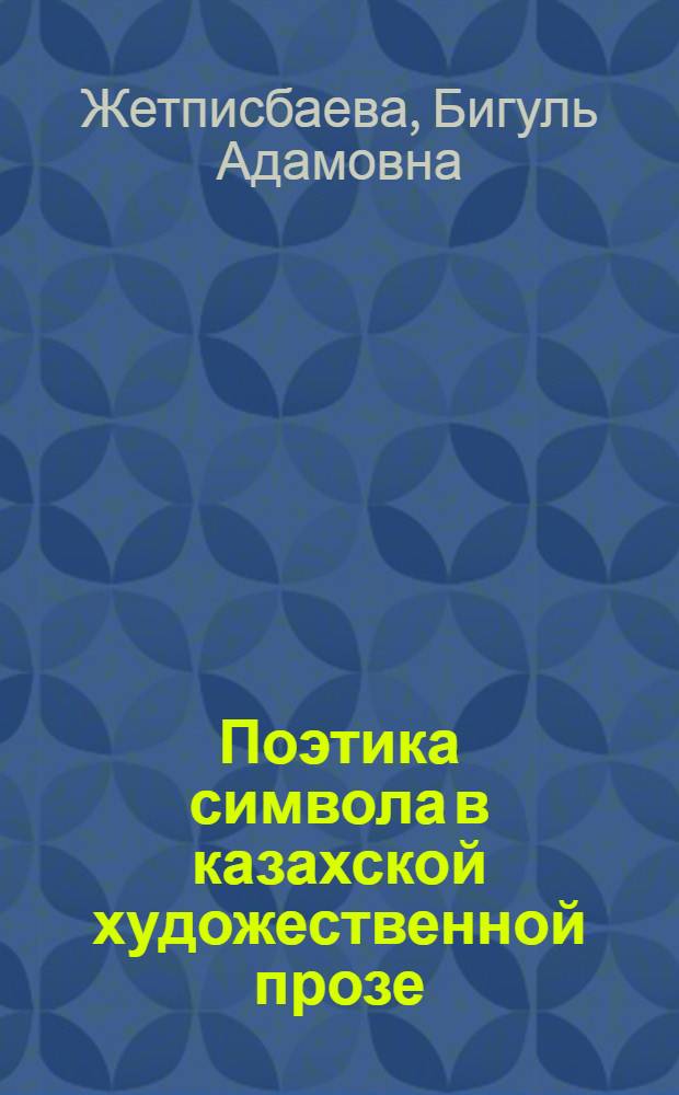 Поэтика символа в казахской художественной прозе : Автореф. дис. на соиск. учен. степ. к.филол.н. : Спец. 10.01.02