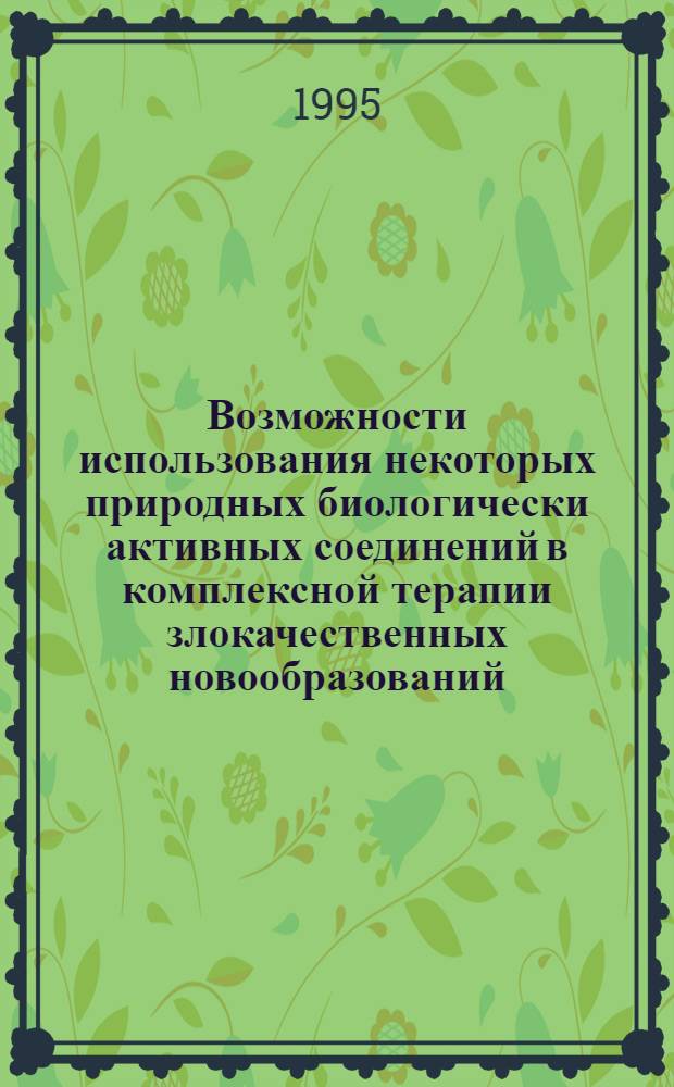 Возможности использования некоторых природных биологически активных соединений в комплексной терапии злокачественных новообразований: (Эксперим.-клинич. исслед.) : Автореф. дис. на соиск. учен. степ. д.б.н. : Спец. 14.00.14