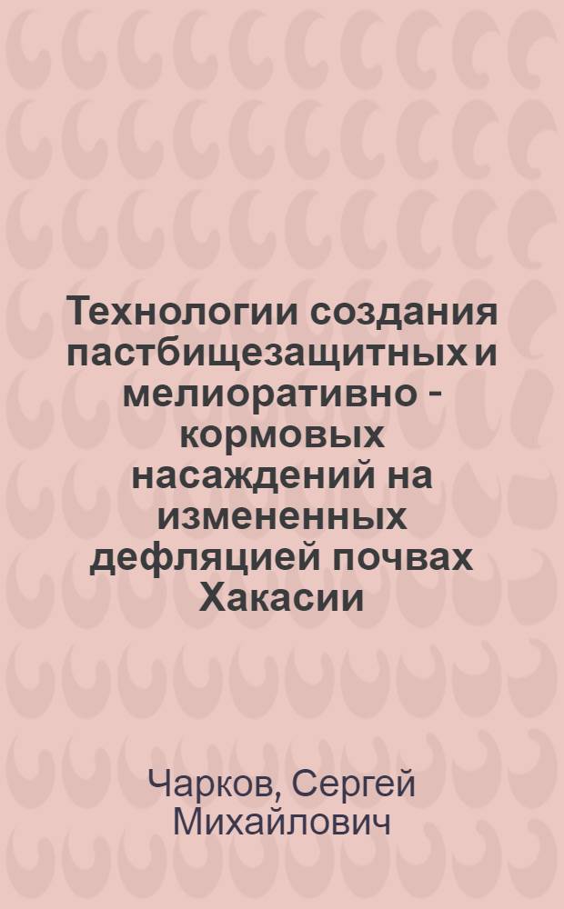 Технологии создания пастбищезащитных и мелиоративно - кормовых насаждений на измененных дефляцией почвах Хакасии : Автореф. дис. на соиск. учен. степ. к.с.-х.н. : Спец. 06.03.01